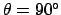 $\theta=90^\circ$