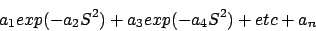 \begin{displaymath}a_1 exp(-a_2S^2) + a_3 exp(-a_4S^2) + etc + a_n\end{displaymath}