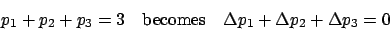 \begin{displaymath}p_1 + p_2 + p_3 = 3\quad\mbox{becomes}\quad \Delta p_1 +
\Delta p_2 + \Delta p_3 = 0\end{displaymath}